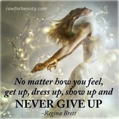 no-matter-how-you-feel-get-up-dress-up-show-up-and-never-give-up-show-up-quote-share-on-hi5